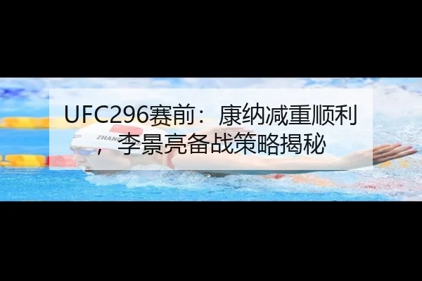 UFC296赛前：康纳减重顺利，李景亮备战策略揭秘