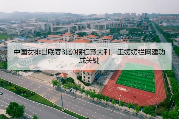 中国女排世联赛3比0横扫意大利，王媛媛拦网建功成关键