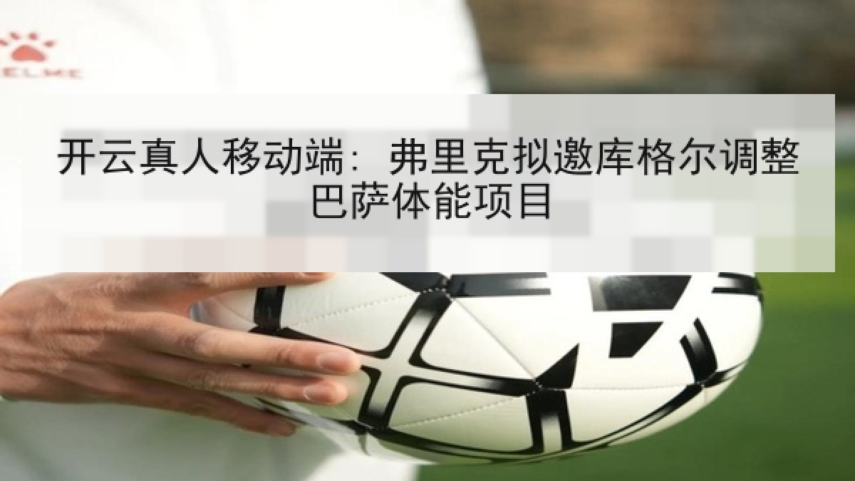 开云真人移动端: 弗里克拟邀库格尔调整巴萨体能项目 开云真人移动端: 弗里克拟邀库格尔调整巴萨体能项目