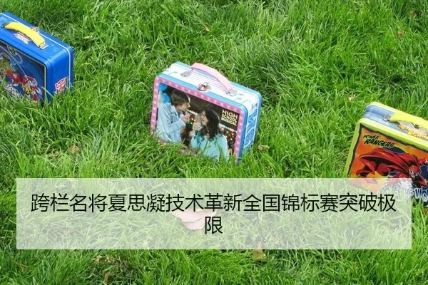 跨栏名将夏思凝技术革新全国锦标赛突破极限
