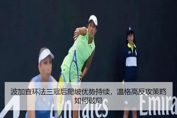 波加查环法三冠后爬坡优势持续，温格高反攻策略如何破局