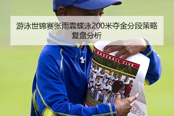 游泳世锦赛张雨霏蝶泳200米夺金分段策略复盘分析
