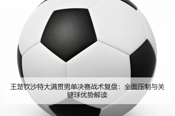 wang-chu-qin-sha-te-da-man-guan-nan-dan-jue-sai-zhan-shu-fu-pan-quan-mian-ya-zhi-yu-guan-jian-qiu-you-shi-jie-du-2-951.jpg