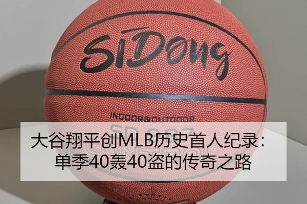 大谷翔平创MLB历史首人纪录：单季40轰40盗的传奇之路