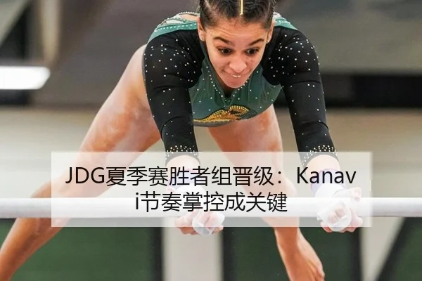 JDG夏季赛胜者组晋级：Kanavi节奏掌控成关键