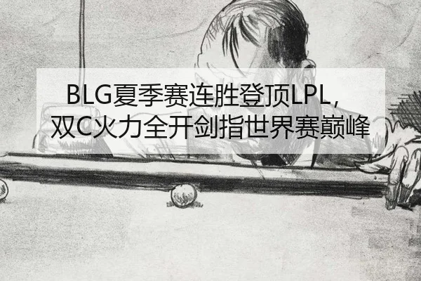 BLG夏季赛连胜登顶LPL，双C火力全开剑指世界赛巅峰
