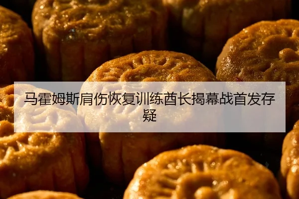 马霍姆斯肩伤恢复训练酋长揭幕战首发存疑