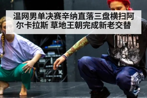 温网男单决赛辛纳直落三盘横扫阿尔卡拉斯 草地王朝完成新老交替