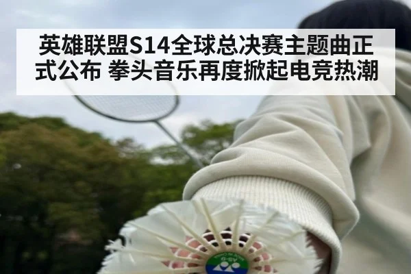 英雄联盟S14全球总决赛主题曲正式公布 拳头音乐再度掀起电竞热潮