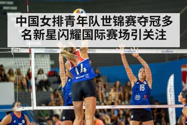 中国女排青年队世锦赛夺冠多名新星闪耀国际赛场引关注