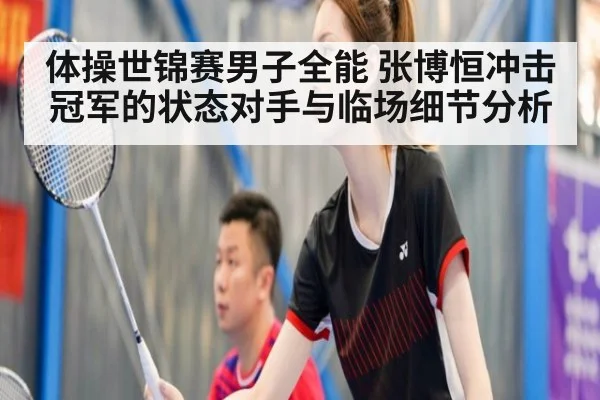 体操世锦赛男子全能 张博恒冲击冠军的状态对手与临场细节分析